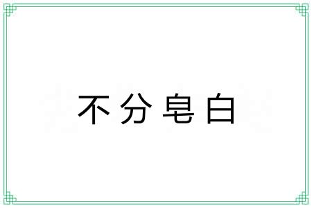 不分皂白 不分皂白